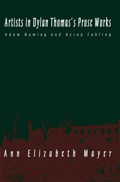 Artists in Dylan Thomas's prose works : Adam naming and Aesop fabling / Ann Elizabeth Mayer.
