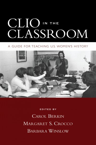 Clio in the classroom : a guide for teaching U.S. women's history / edited by Carol Berkin, Margaret S. Crocco, Barbara Winslow.