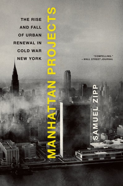 Manhattan projects : the rise and fall of urban renewal in cold war New York / Samuel Zipp.