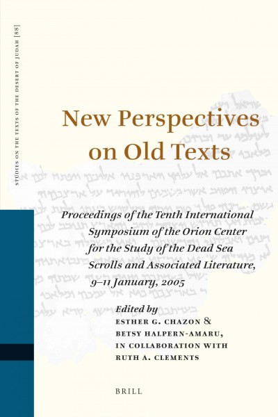 New Perspectives on Old Texts : Proceedings of the Tenth International Symposium of the Orion Center for the Study of the Dead Sea Scrolls and Associated Literature, 9-11January, 2005 / edited by Esther G. Chazon, Betsy Halpern-Amaru in Collaboration with Ruth A. Clements.