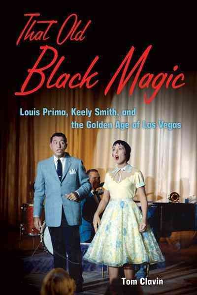 That old black magic : Louis Prima, Keely Smith and the golden age of Las Vegas / Tom Clavin.