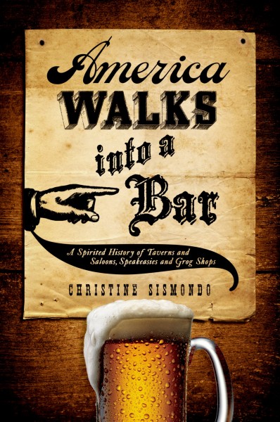 America walks into a bar : a spirited history of taverns and saloons, speakeasies, and grog shops / Christine Sismondo.