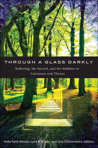 Through a glass darkly : suffering, the sacred, and the sublime in literature and theory / edited by Holly Faith Nelson, Lynn R. Szabo, Jens Zimmermann.