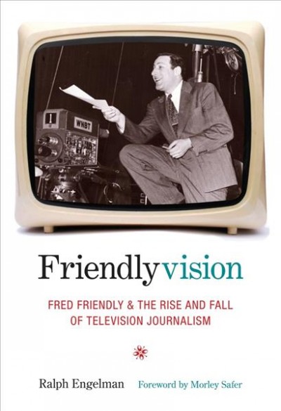 Friendlyvision : Fred Friendly and the rise and fall of television journalism / Ralph Engelman.