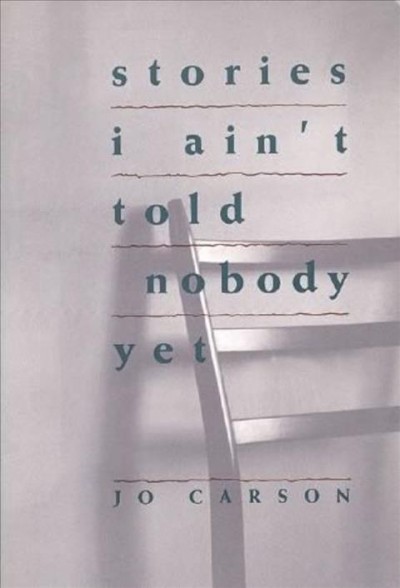 Stories I Ain't Told Nobody Yet : Selections from the People Pieces / Jo Carson.