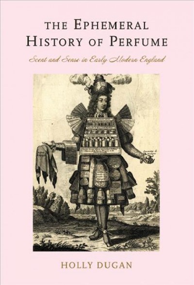 The ephemeral history of perfume : scent and sense in early modern England / Holly Dugan.
