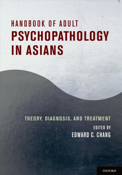 Handbook of adult psychopathology in Asians : theory, diagnosis, and treatment / edited by Edward C. Chang.