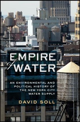 Empire of water : an environmental and political history of the New York City water supply / David Soll.