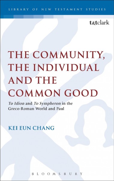 The community, the individual and the common good : 'to Idion' and 'to Sympheron' in the Greco-Roman world and Paul / Kei Eun Chang.