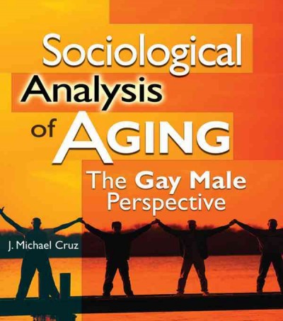 Sociological analysis of aging : the gay male perspective / J. Michael Cruz.