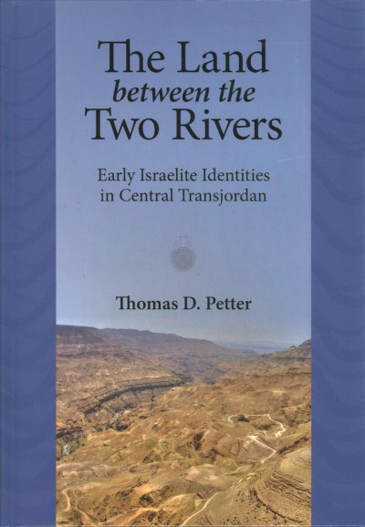 The land between the two rivers : early Israelite identities in central Transjordan / Thomas D. Petter.
