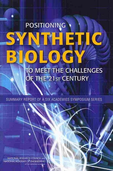Positioning synthetic biology to meet the challenges of the 21st Century : summary report of a six academies symposium series / Stephanie Joyce, Anne-Marie Mazza, and Steven Kendall, rapporteurs ; Committee on Science, Technology, and Law, Policy and Global Affairs, Board on Life Sciences, Division of Earth and Life Studies, National Academy of Engineering.