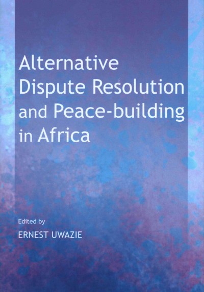 Alternative Dispute Resolution and Peace-building in Africa / edited by Ernest Uwazie.