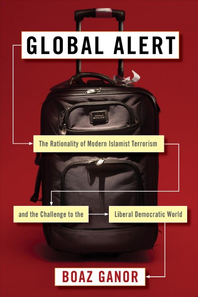 Global alert : the rationality of modern Islamist terrorism and the challenge to the liberal democratic world / Boaz Ganor.