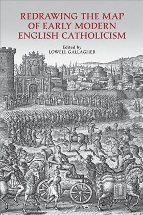 Redrawing the map of Early Modern English Catholicism / edited by Lowell Gallagher.