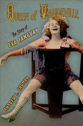 Queen of vaudeville : the story of Eva Tanguay / Andrew L. Erdman.