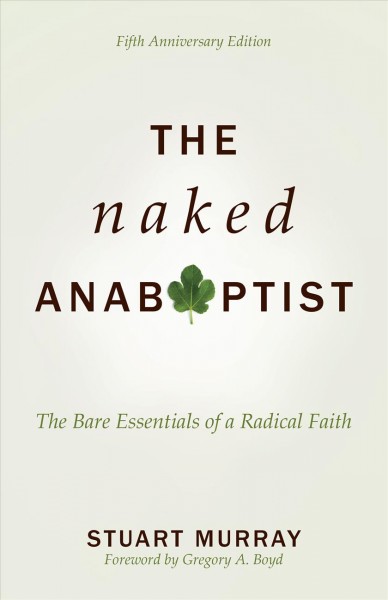 The naked Anabaptist : the bare essentials of a radical faith / Stuart Murray ; foreword by Gregory A. Boyd.