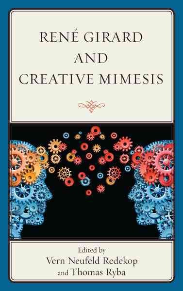René Girard and creative mimesis / edited by Vern Neufeld Redekop and Thomas Ryba.