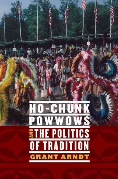 Ho-Chunk powwows and the politics of tradition / Grant Arndt.