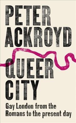 Queer city : gay London from the Romans to the present day / Peter Ackroyd.