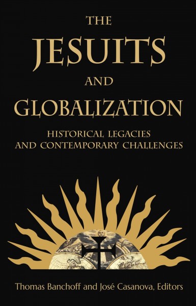 The Jesuits and globalization : historical legacies and contemporary challenges / [edited by] Thomas Banchoff and Jose Casanova.