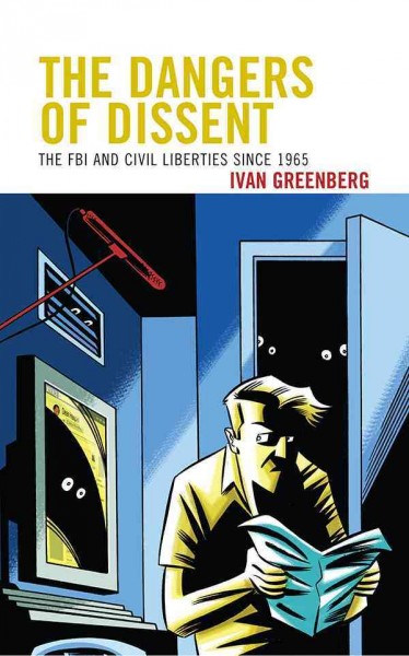 The dangers of dissent : the FBI and civil liberties since 1965 / Ivan Greenberg.