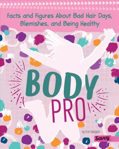 Body pro : facts and figures about bad hair days, blemishes and being healthy / by Erin Falligant.