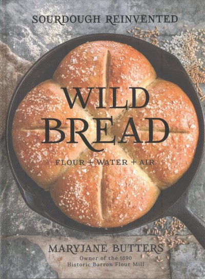 Wild bread : flour + water + air : sourdough reinvented / MaryJane Butters.