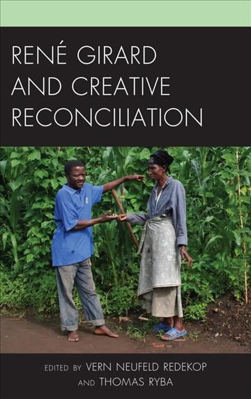 Rene Girard and creative reconciliation / contributions by Cameron Thomson and others ; edited by Thomas Ryba.