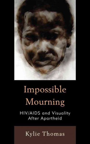 Impossible mourning : HIV/AIDS and visuality after apartheid / Kylie Thomas.