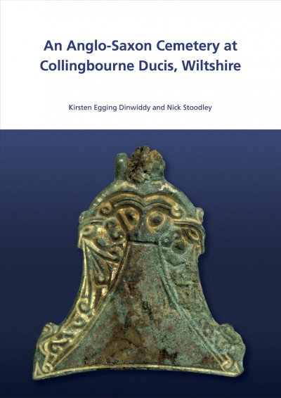 An Anglo-Saxon cemetery at Collingbourne Ducis, Wiltshire / by Kirsten Egging Dinwiddy and Nick Stoodley ; with contributions by Catherine Barnett [and 6 others] ; illustrations by Rob Goller [and 3 others].