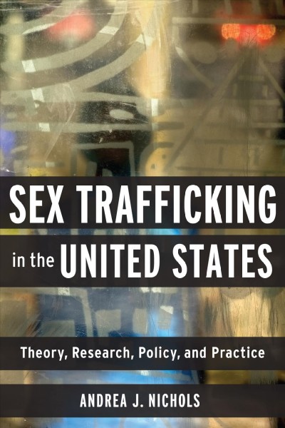 Sex trafficking in the United States : theory, research, policy, and practice / Andrea J. Nichols.