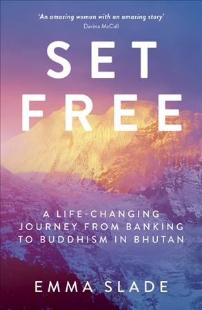 Set free : a life-changing journey from banking to Buddhism in Bhutan / Emma Slade.