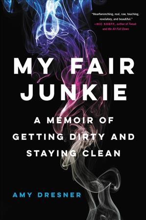 My fair junkie : a memoir of getting dirty and staying clean / Amy Dresner.