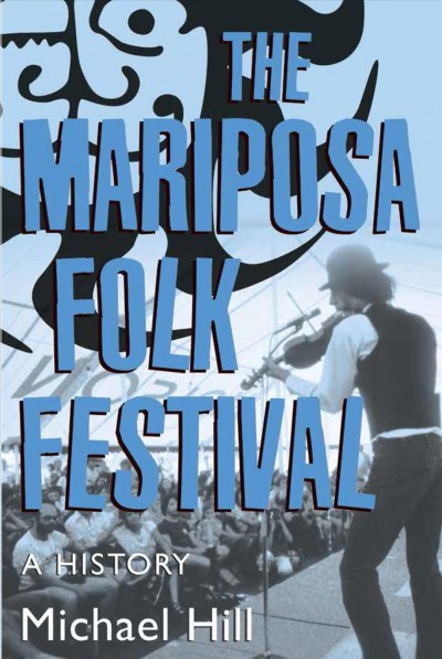 Mariposa Folk Festival : a history / Michael Hill.