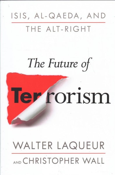 The future of terrorism : ISIS, Al-Qaeda, and the Alt-Right / Walter Laqueur and Christopher Wall.