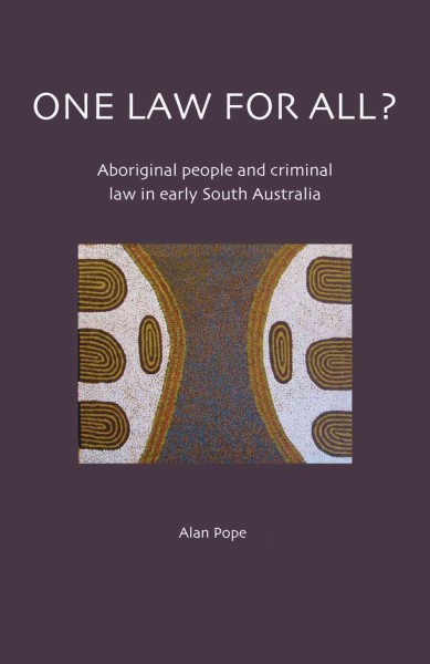 One law for all? : aboriginal people and criminal law in early South Australia / Alan Pope.