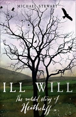 Ill will : the untold story of Heathcliff / Michael Stewart.