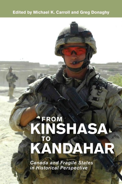 From Kinshasha to Kandahar : Canada and fragile states in historical perspective / edited by Michael K. Carroll and Greg Donaghy.