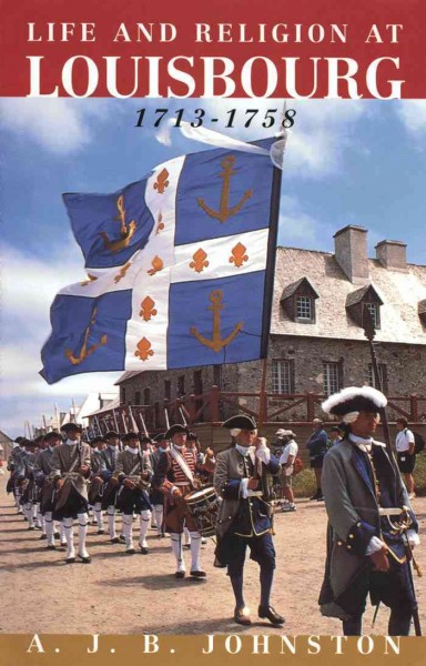 Religion in life at Louisbourg, 1713-1758 [electronic resource] / A.J.B. Johnston.