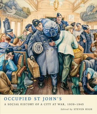 Occupied St John's [electronic resource] : a social history of a city at war, 1939-1945 / edited by Steven High.