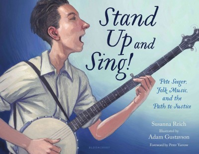 Stand up and sing! : Pete Seeger, folk music, and the path to justice / Susanna Reich ; illustrated by Adam Gustavson ; foreword by Peter Yarrow.