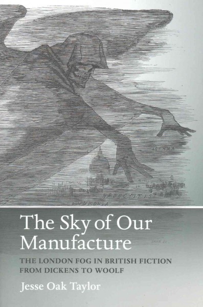 The sky of our manufacture : the London fog and British fiction from Dickens to Woolf / Jesse Oak Taylor.
