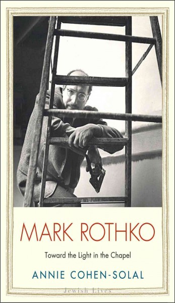 Mark Rothko : toward the light in the chapel / Annie Cohen-Solal.