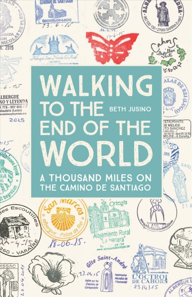 Walking to the end of the world : a thousand miles on the Camino de Santiago / Beth Jusino.