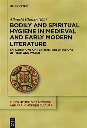 Bodily and spiritual hygiene in medieval and early modern literature : explorations of textual presentations of filth and water / edited by Albrecht Classen.