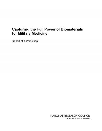 Capturing the full power of biomaterials for military medicine : report of a workshop / Committee on Capturing the Full Power of Biomaterials for Military Medical Needs, Board on Manufacturing and Engineering Design, National Materials Advisory Board, Division on Engineering and Physical Sciences.