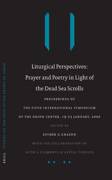 Liturgical perspectives : prayer and poetry in light of the Dead Sea scrolls : proceedings of the Fifth International Symposium of the Orion Center for the Study of the Dead Sea Scrolls and Associated Literature, 19-23, January, 2000 / edited by Esther G. Chazon ; with the collaboration of Ruth Clements & Avital Pinnick.