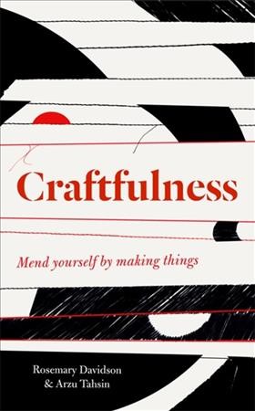 Craftfulness : mend yourself by making things / Rosemary Davidson and Arzu Tahsin.