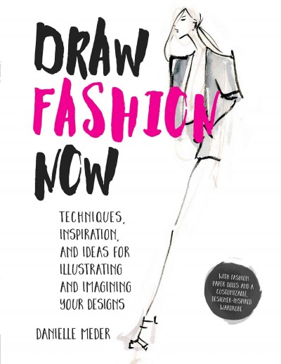 Draw fashion now : techniques, inspiration, and ideas for illustrating and imagining your designs / Danielle Meder.